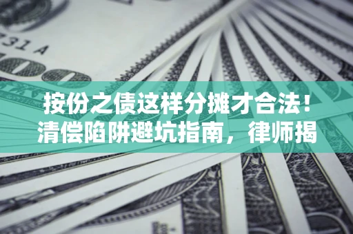 济南按份之债这样分摊才合法！清偿陷阱避坑指南，律师揭秘关键条款