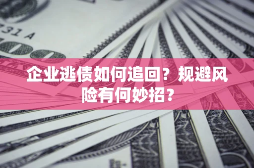 济南企业逃债如何追回？规避风险有何妙招？