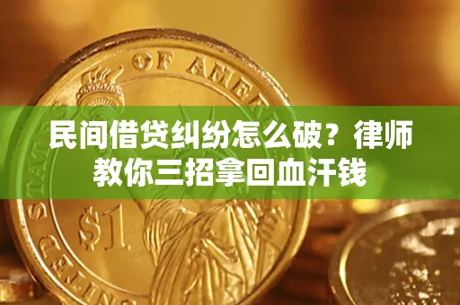 济南民间借贷纠纷怎么破？律师教你三招拿回血汗钱