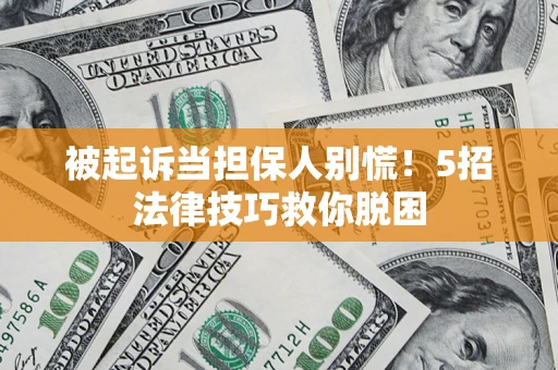 济南被起诉当担保人别慌！5招法律技巧救你脱困
