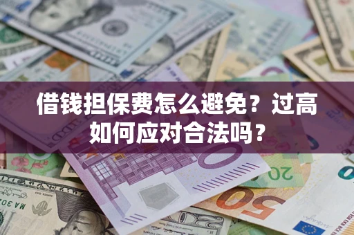 济南借钱担保费怎么避免？过高如何应对合法吗？