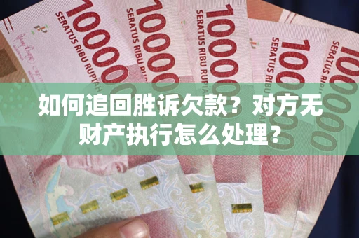济南如何追回胜诉欠款？对方无财产执行怎么处理？
