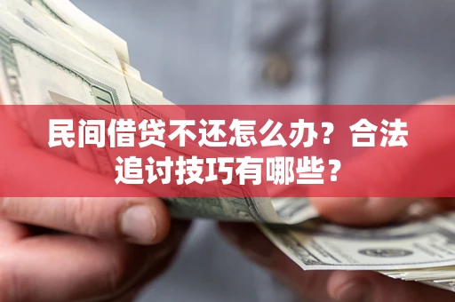济南民间借贷不还怎么办？合法追讨技巧有哪些？