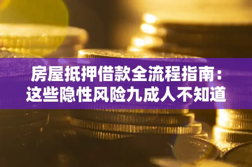 济南房屋抵押借款全流程指南：这些隐性风险九成人不知道