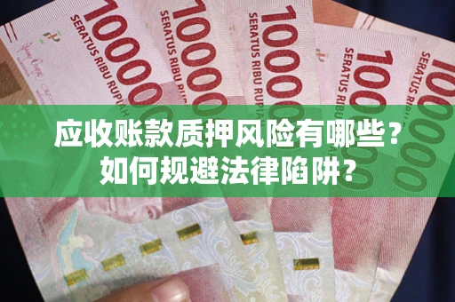 济南应收账款质押风险有哪些？如何规避法律陷阱？
