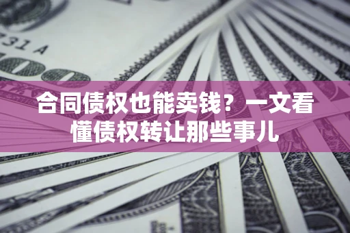 济南合同债权也能卖钱？一文看懂债权转让那些事儿