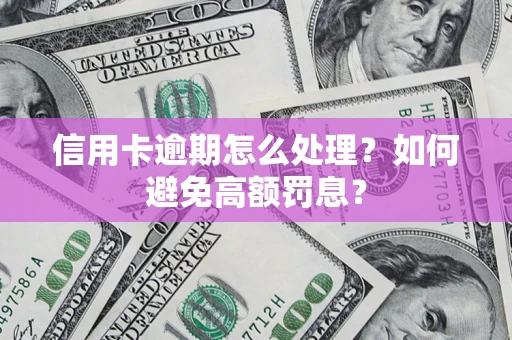 济南信用卡逾期怎么处理？如何避免高额罚息？