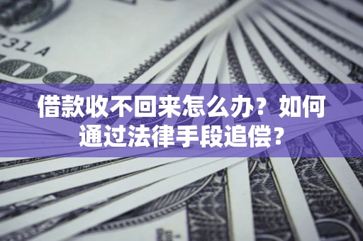 济南借款收不回来怎么办？如何通过法律手段追偿？