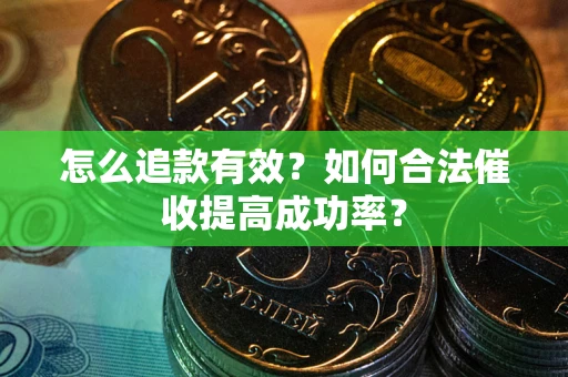 济南怎么追款有效？如何合法催收提高成功率？