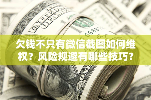 济南欠钱不只有微信截图如何维权？风险规避有哪些技巧？