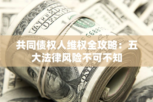 济南共同债权人维权全攻略：五大法律风险不可不知