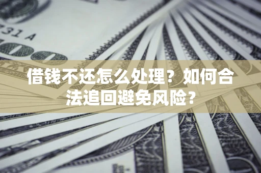 济南借钱不还怎么处理？如何合法追回避免风险？