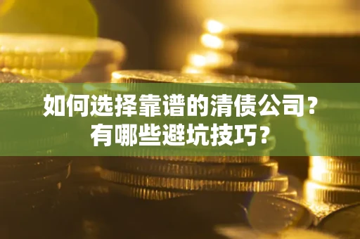 济南如何选择靠谱的清债公司？有哪些避坑技巧？