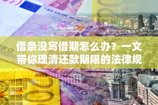济南借条没写借期怎么办？一文带你理清还款期限的法律规则