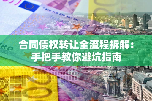 济南合同债权转让全流程拆解：手把手教你避坑指南