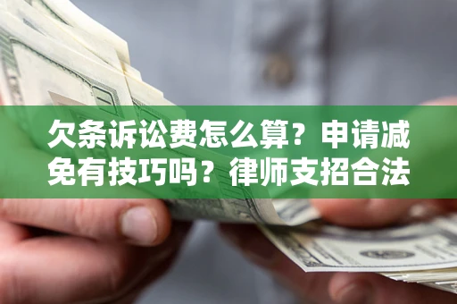 济南欠条诉讼费怎么算？申请减免有技巧吗？律师支招合法省钱