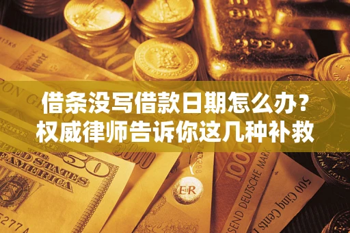 济南借条没写借款日期怎么办？权威律师告诉你这几种补救方法！