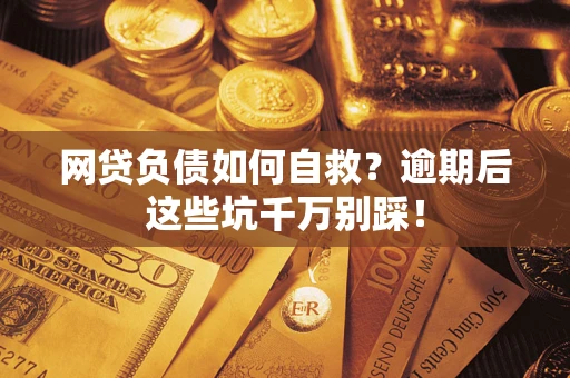 济南网贷负债如何自救？逾期后这些坑千万别踩！