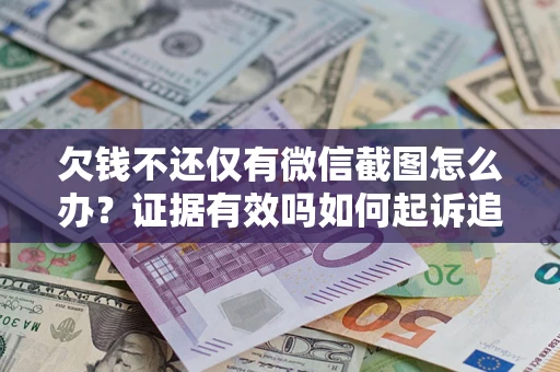 济南欠钱不还仅有微信截图怎么办？证据有效吗如何起诉追回欠款？