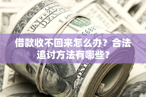 济南借款收不回来怎么办？合法追讨方法有哪些？
