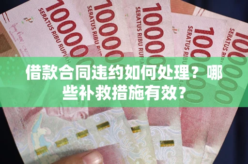 济南借款合同违约如何处理？哪些补救措施有效？
