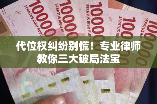 济南代位权纠纷别慌！专业律师教你三大破局法宝