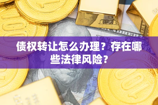 济南债权转让怎么办理？存在哪些法律风险？