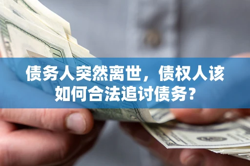济南债务人突然离世，债权人该如何合法追讨债务？