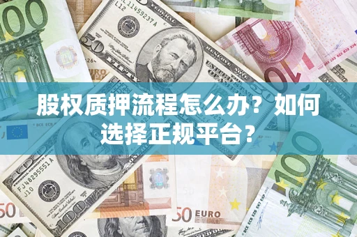 济南股权质押流程怎么办？如何选择正规平台？