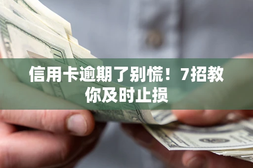 济南信用卡逾期了别慌！7招教你及时止损