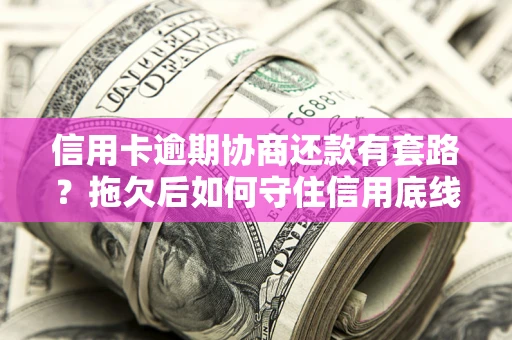 济南信用卡逾期协商还款有套路？拖欠后如何守住信用底线？