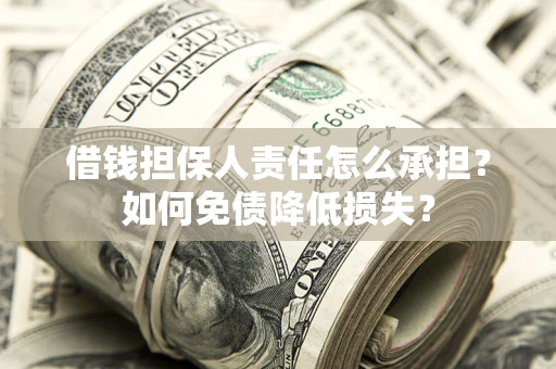 济南借钱担保人责任怎么承担？如何免债降低损失？
