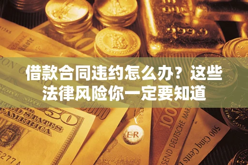 济南借款合同违约怎么办？这些法律风险你一定要知道
