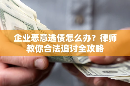 济南企业恶意逃债怎么办？律师教你合法追讨全攻略