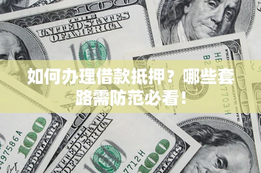 济南如何办理借款抵押？哪些套路需防范必看！