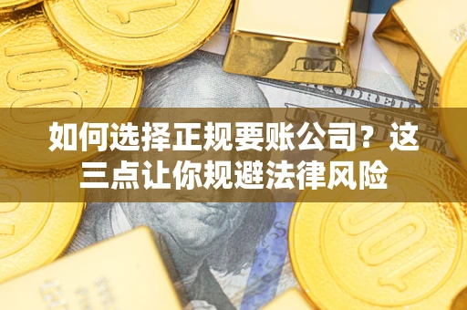 济南如何选择正规要账公司？这三点让你规避法律风险