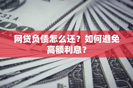 济南网贷负债怎么还？如何避免高额利息？