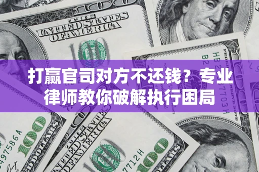 济南打赢官司对方不还钱？专业律师教你破解执行困局