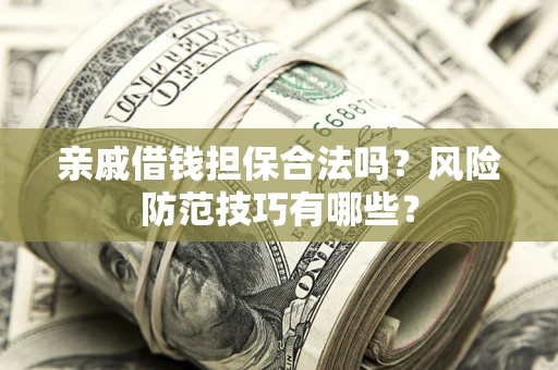 济南亲戚借钱担保合法吗？风险防范技巧有哪些？
