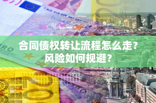 济南合同债权转让流程怎么走？风险如何规避？