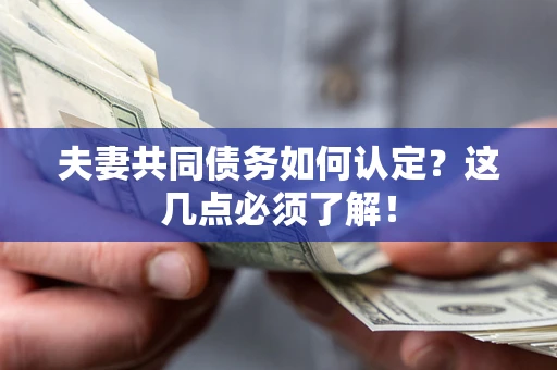 济南夫妻共同债务如何认定？这几点必须了解！