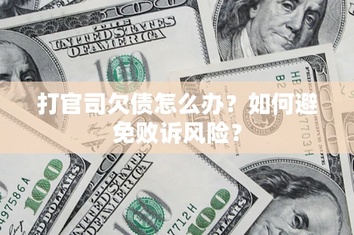 济南打官司欠债怎么办？如何避免败诉风险？