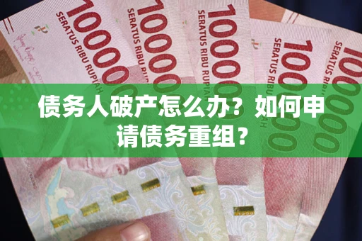 济南债务人破产怎么办？如何申请债务重组？