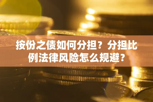 济南按份之债如何分担？分担比例法律风险怎么规避？