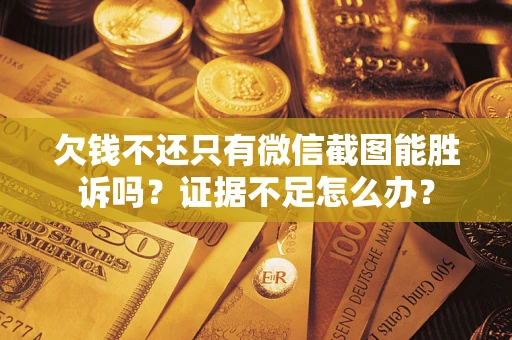 济南欠钱不还只有微信截图能胜诉吗？证据不足怎么办？