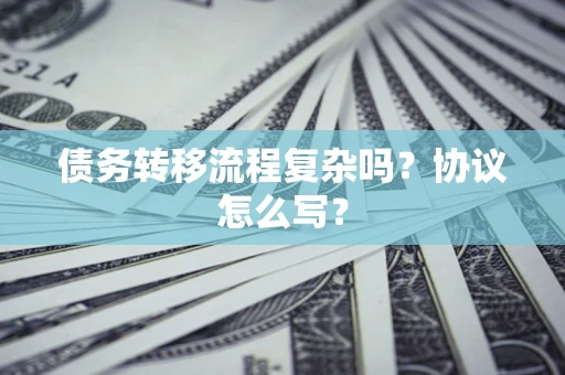 济南债务转移流程复杂吗？协议怎么写？