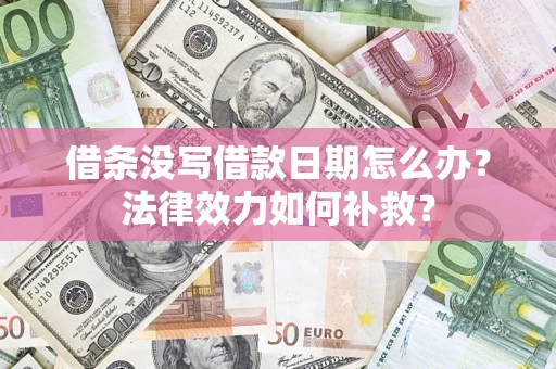 济南借条没写借款日期怎么办?法律效力如何补救? 济南借条没写借款日期怎么办?法律效力如何补救?