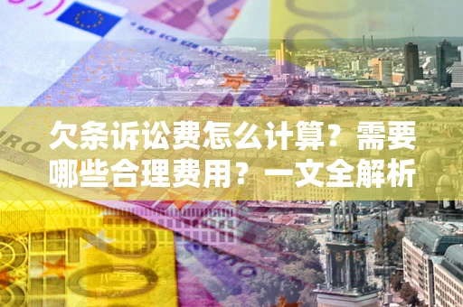 济南欠条诉讼费怎么计算？需要哪些合理费用？一文全解析
