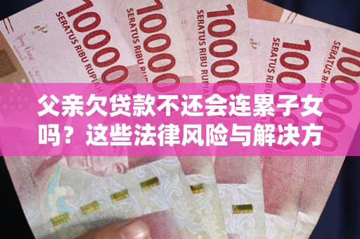 济南父亲欠贷款不还会连累子女吗？这些法律风险与解决方法要早知道！