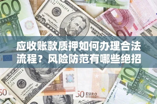 济南应收账款质押如何办理合法流程？风险防范有哪些绝招？